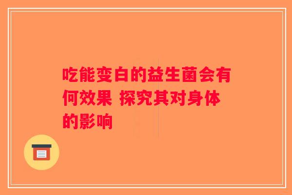 吃能变白的益生菌会有何效果 探究其对身体的影响