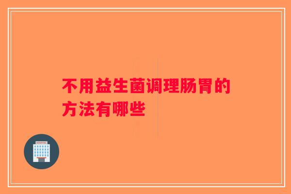 不用益生菌调理肠胃的方法有哪些