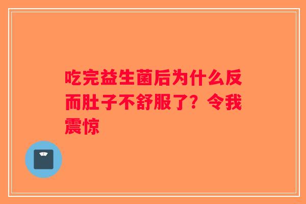 吃完益生菌后为什么反而肚子不舒服了？令我震惊