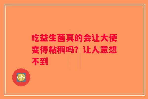 吃益生菌真的会让大便变得粘稠吗？让人意想不到