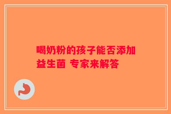 喝奶粉的孩子能否添加益生菌 专家来解答