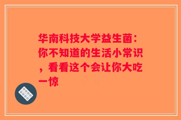 华南科技大学益生菌：你不知道的生活小常识，看看这个会让你大吃一惊