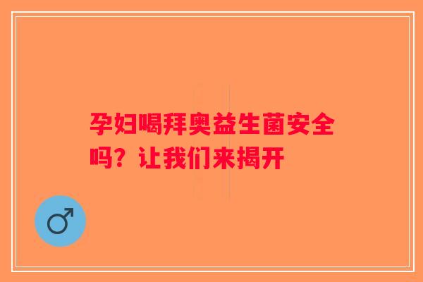 孕妇喝拜奥益生菌安全吗？让我们来揭开