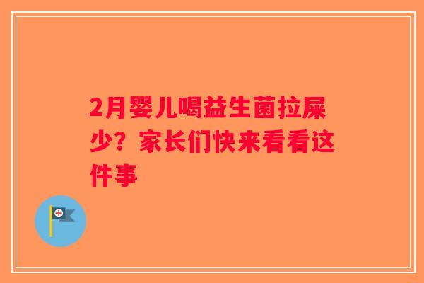 2月婴儿喝益生菌拉屎少?家长们快来看看这件事 2月婴儿喝益生菌拉屎少?家长们快来看看这件事