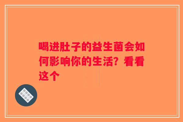喝进肚子的益生菌会如何影响你的生活?看看这个 喝进肚子的益生菌会如何影响你的生活?看看这个