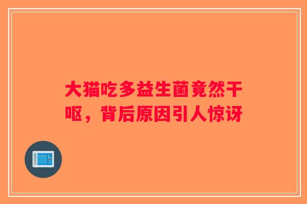 大猫吃多益生菌竟然干呕，背后原因引人惊讶