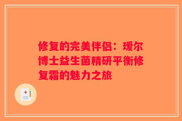 修复的完美伴侣：瑷尔博士益生菌精研平衡修复霜的魅力之旅