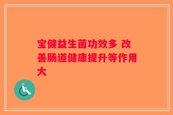 宝健益生菌功效多 改善肠道健康提升等作用大