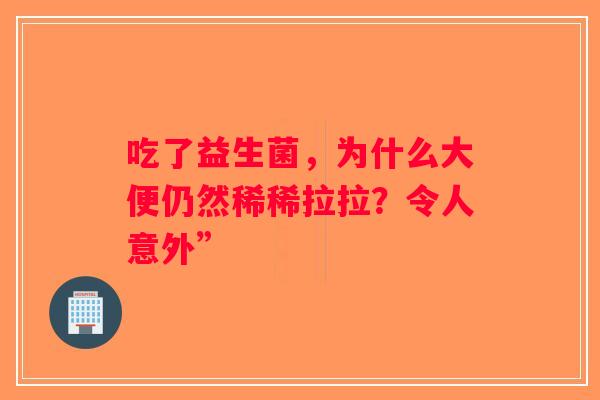 吃了益生菌，为什么大便仍然稀稀拉拉？令人意外”