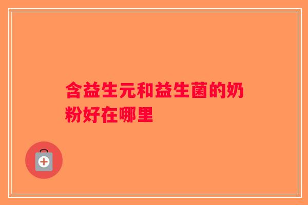 含益生元和益生菌的奶粉好在哪里