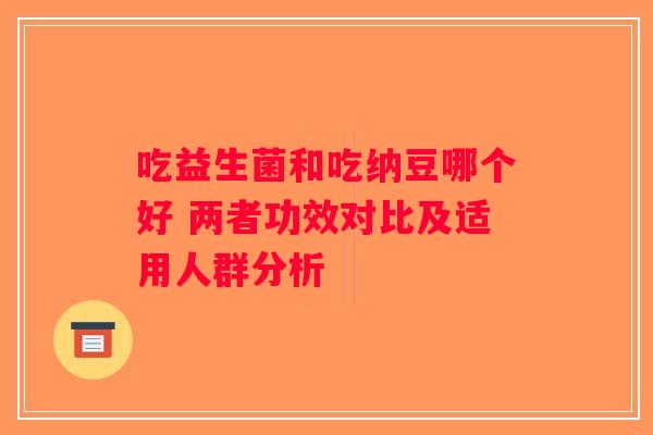 吃益生菌和吃纳豆哪个好 两者功效对比及适用人群分析