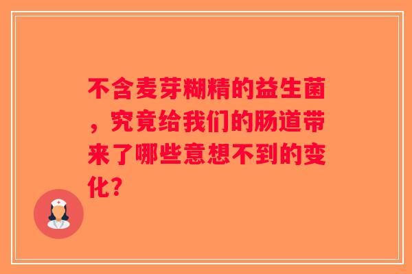 不含麦芽糊精的益生菌，究竟给我们的肠道带来了哪些意想不到的变化？
