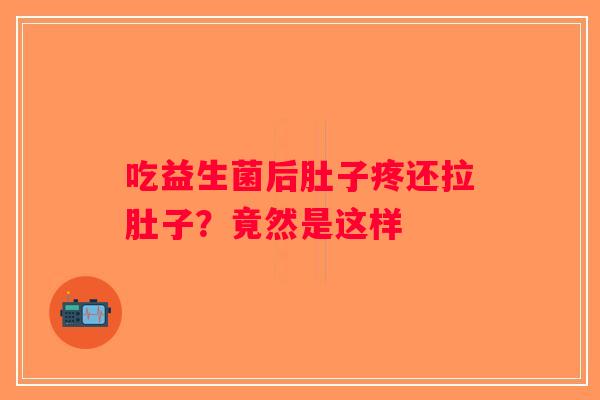 吃益生菌后肚子疼还拉肚子？竟然是这样