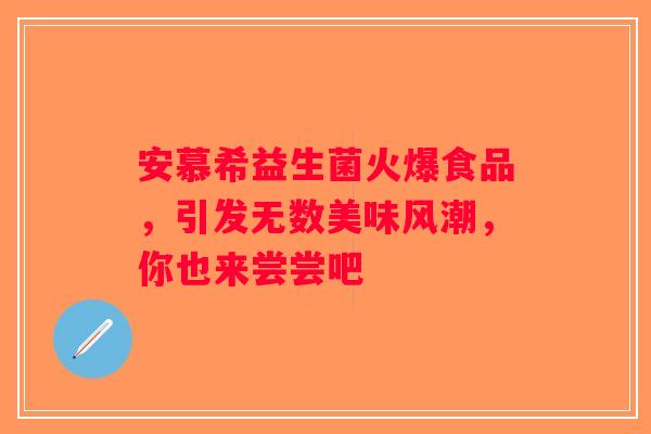 安慕希益生菌火爆食品，引发无数美味风潮，你也来尝尝吧