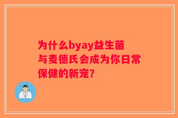 为什么byay益生菌与麦德氏会成为你日常保健的新宠? 为什么byay益生菌与麦德氏会成为你日常保健的新宠?