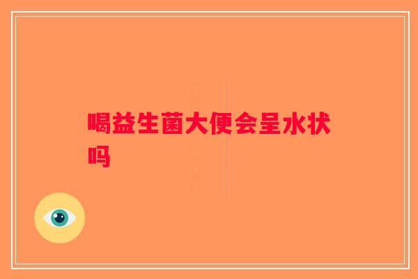 喝益生菌大便会呈水状吗