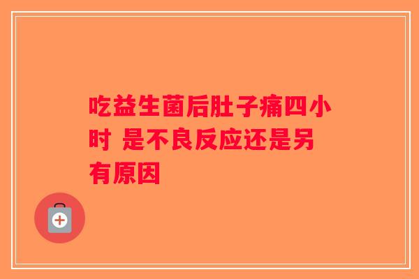 吃益生菌后肚子痛四小时 是不良反应还是另有原因