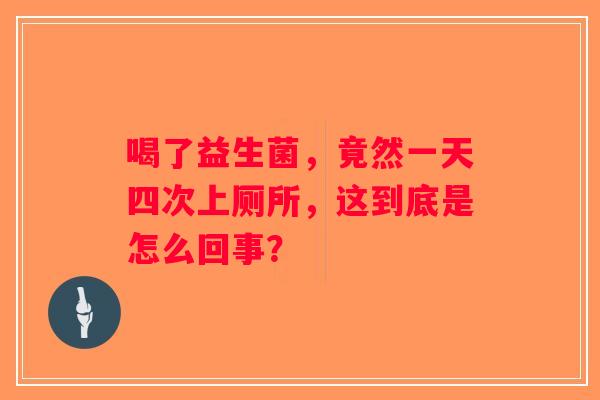 喝了益生菌，竟然一天四次上厕所，这到底是怎么回事？