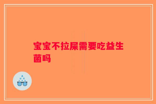 宝宝不拉屎需要吃益生菌吗