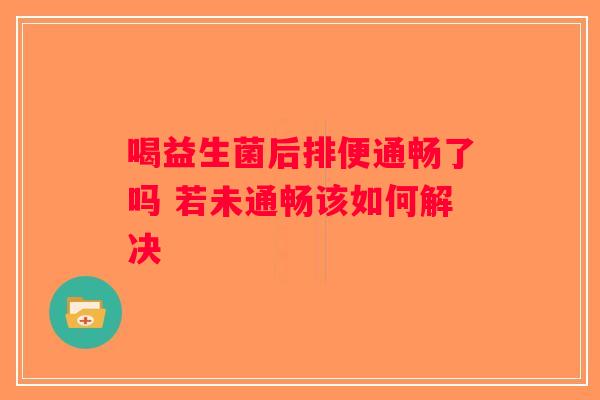 喝益生菌后排便通畅了吗 若未通畅该如何解决