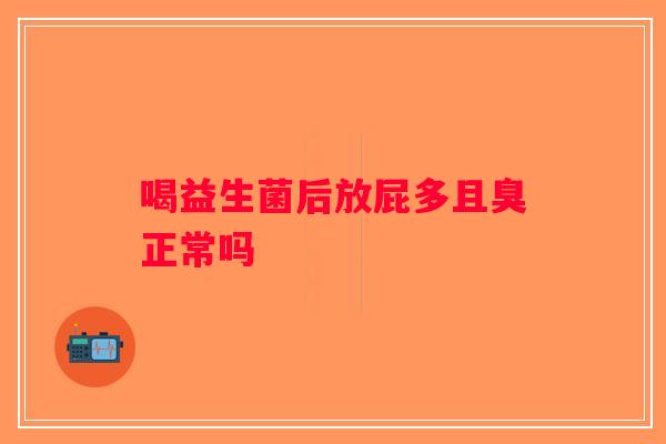 喝益生菌后放屁多且臭正常吗