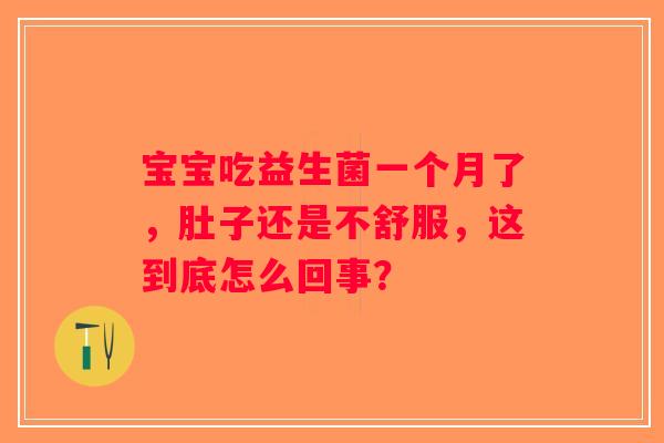 宝宝吃益生菌一个月了,肚子还是不舒服,这到底怎么回事? 宝宝吃益生菌一个月了,肚子还是不舒服,这到底怎么回事?