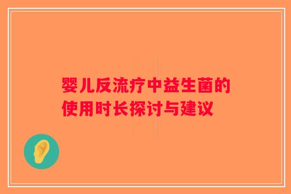 婴儿反流疗中益生菌的使用时长探讨与建议 婴儿反流疗中益生菌的使用时长探讨与建议