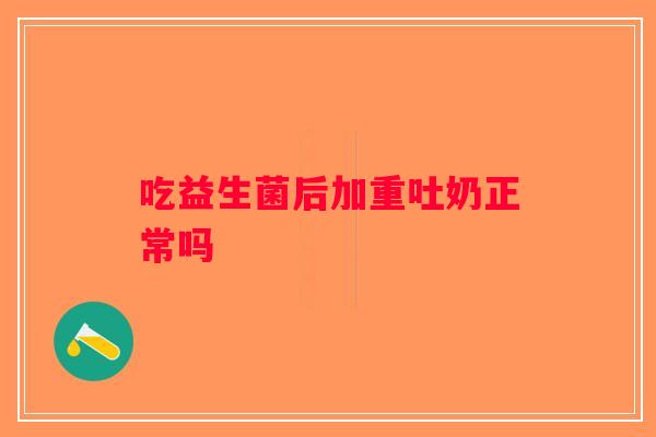 吃益生菌后加重吐奶正常吗