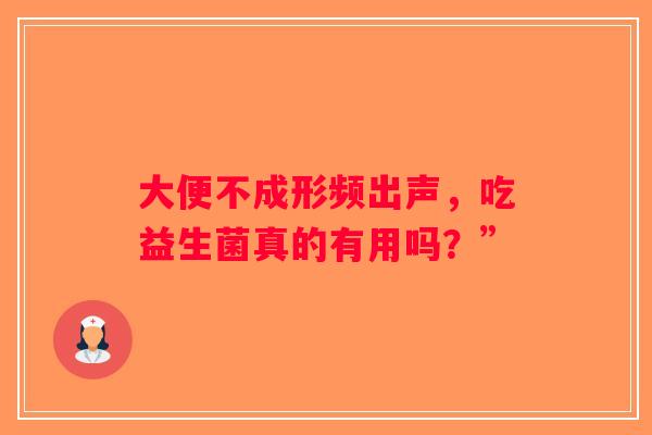 大便不成形频出声,吃益生菌真的有用吗?” 大便不成形频出声,吃益生菌真的有用吗?”