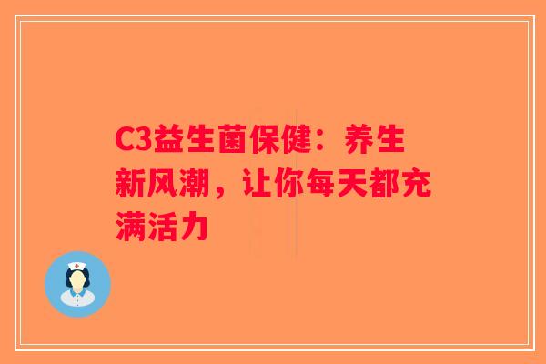 C3益生菌保健：养生新风潮，让你每天都充满活力