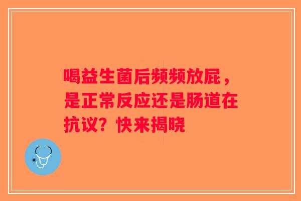 喝益生菌后频频放屁，是正常反应还是肠道在抗议？快来揭晓