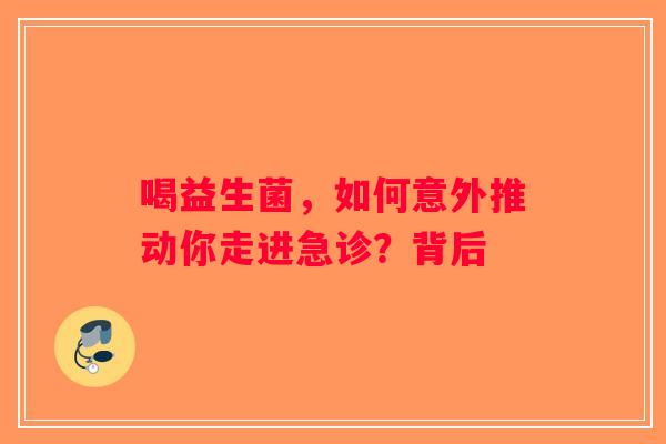 喝益生菌，如何意外推动你走进急诊？背后