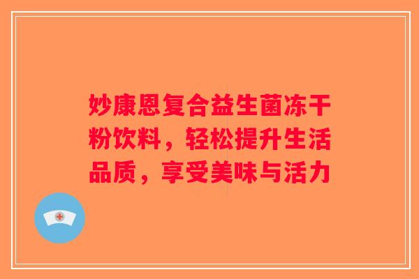 妙康恩复合益生菌冻干粉饮料，轻松提升生活品质，享受美味与活力
