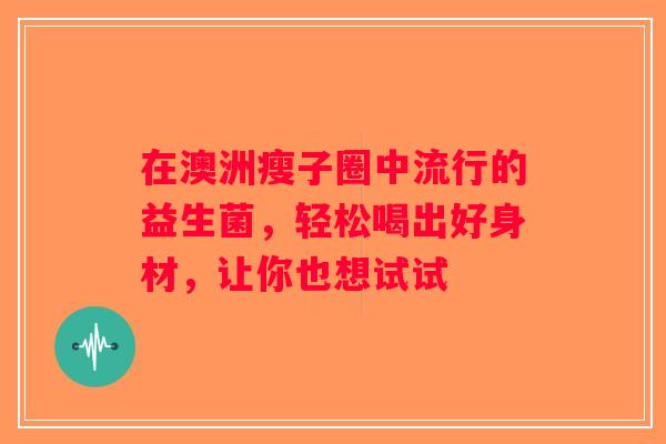 在澳洲瘦子圈中流行的益生菌，轻松喝出好身材，让你也想试试