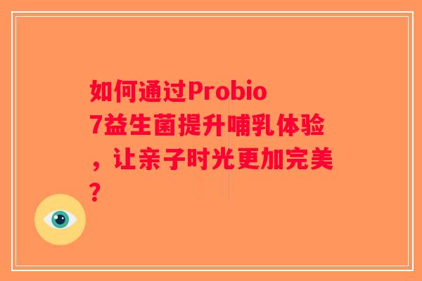 如何通过Probio7益生菌提升哺乳体验，让亲子时光更加完美？