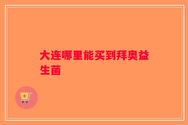 大连哪里能买到拜奥益生菌