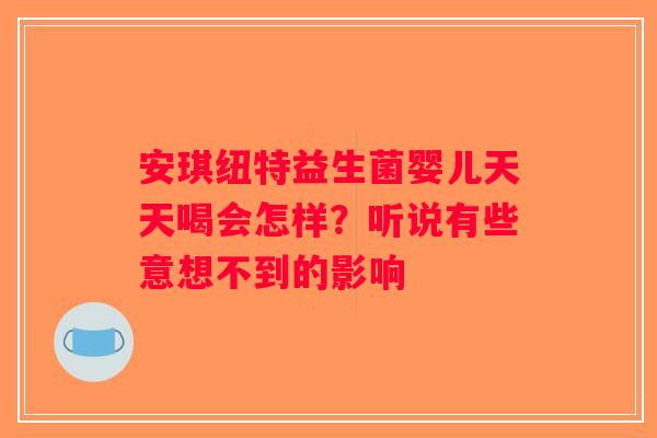 安琪纽特益生菌婴儿天天喝会怎样？听说有些意想不到的影响