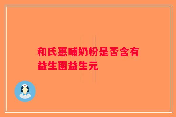 和氏惠哺奶粉是否含有益生菌益生元