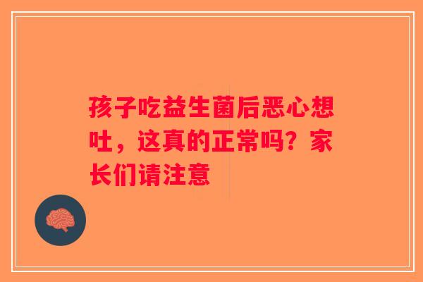 孩子吃益生菌后恶心想吐，这真的正常吗？家长们请注意