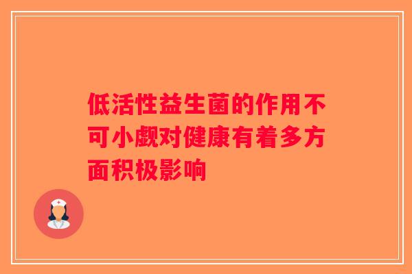 低活性益生菌的作用不可小觑对健康有着多方面积极影响
