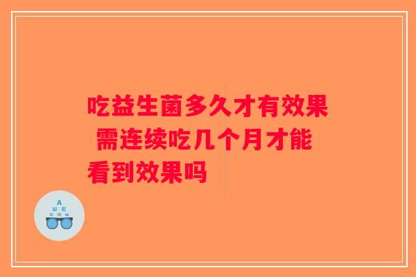 吃益生菌多久才有效果 需连续吃几个月才能看到效果吗