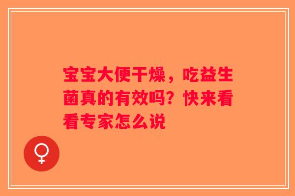 宝宝大便干燥，吃益生菌真的有效吗？快来看看专家怎么说