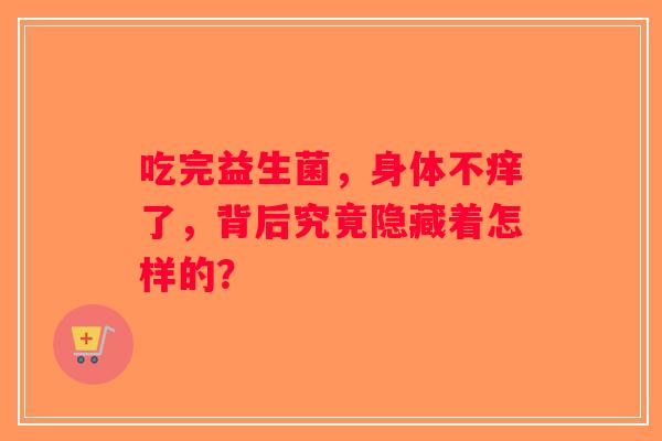 吃完益生菌，身体不痒了，背后究竟隐藏着怎样的？