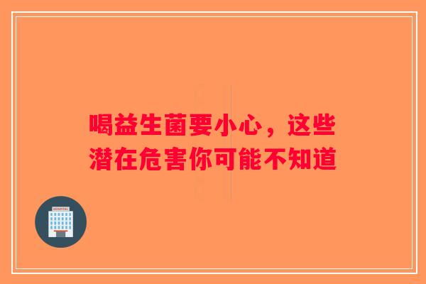 喝益生菌要小心，这些潜在危害你可能不知道
