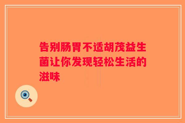告别肠胃不适胡茂益生菌让你发现轻松生活的滋味