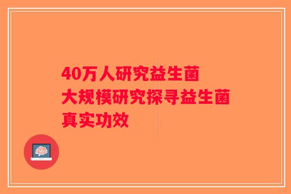 40万人研究益生菌 大规模研究探寻益生菌真实功效