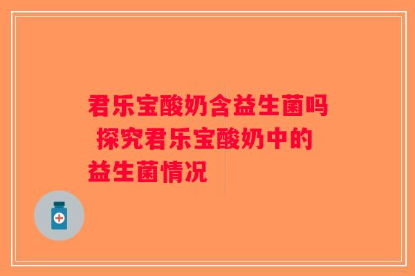 君乐宝酸奶含益生菌吗 探究君乐宝酸奶中的益生菌情况