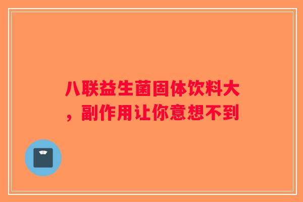 八联益生菌固体饮料大，副作用让你意想不到