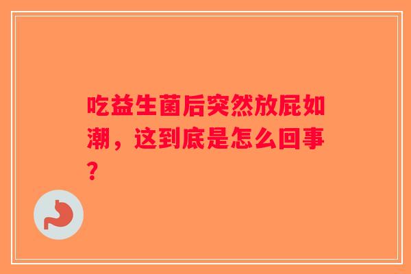 吃益生菌后突然放屁如潮，这到底是怎么回事？