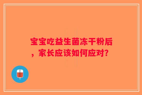 宝宝吃益生菌冻干粉后，家长应该如何应对？